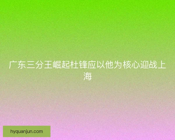 广东三分王崛起杜锋应以他为核心迎战上海