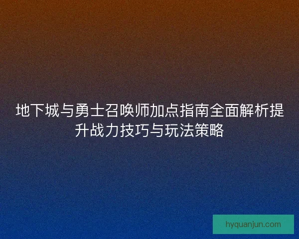 地下城与勇士召唤师加点指南全面解析提升战力技巧与玩法策略