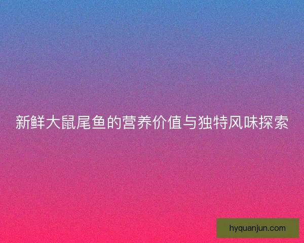 新鲜大鼠尾鱼的营养价值与独特风味探索