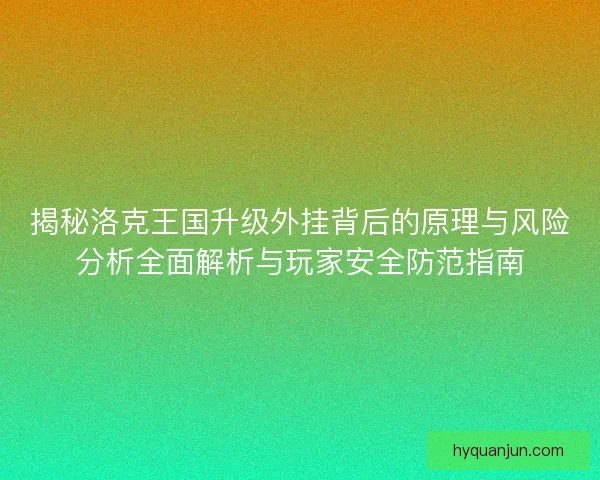 揭秘洛克王国升级外挂背后的原理与风险分析全面解析与玩家安全防范指南