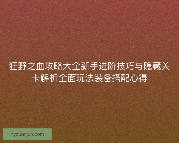 狂野之血攻略大全新手进阶技巧与隐藏关卡解析全面玩法装备搭配心得